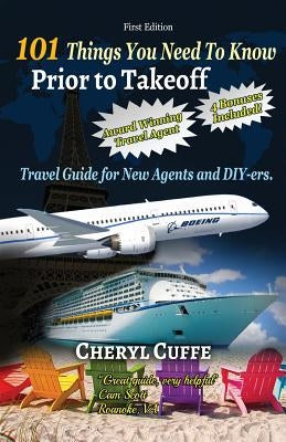 101 Things You Need To Know Prior to Takeoff: Travel Guide For New Agents and DIY'ers by Cuffe, Cheryl