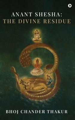Anant Shesha: The Divine Residue by Bhoj Chander Thakur