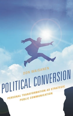 Political Conversion: Personal Transformation as Strategic Public Communication by Waisanen, Don