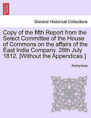 Copy of the Fifth Report from the Select Committee of the House of Commons on the Affairs of the East India Company. 28th July 1812. [Without the Appe by Anonymous