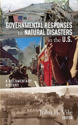 Governmental Responses to Natural Disasters in the U.S.: A Documentary History by Vile, John R.