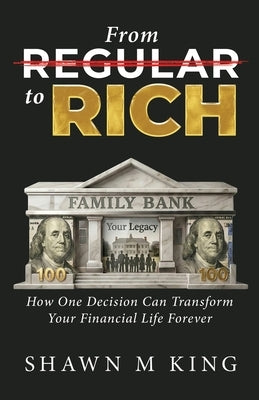 From Regular to Rich: How One Decision Can Transform Your Financial Life Forever by King, Shawn M.