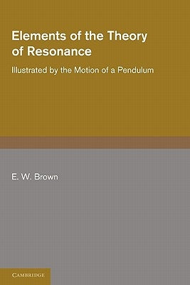 Elements of the Theory of Resonance: Illustrated by the Motion of a Pendulum by Brown, E. W.