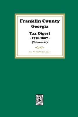 Franklin County, Georgia Tax Digest, 1798-1807. (Volume #1) by Acker, Martha