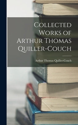 Collected Works of Arthur Thomas Quiller-Couch by Quiller-Couch, Arthur Thomas