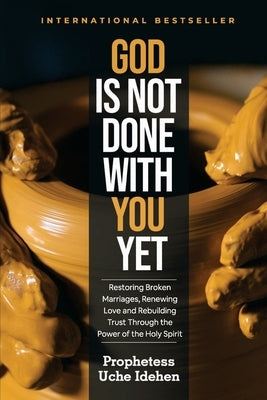 God Is Not Done with You Yet: Restoring Broken Marriages, Renewing Love and Rebuilding Trust Through the Power of the Holy Spirit by Idehen, Pastor Fred