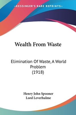 Wealth From Waste: Elimination Of Waste, A World Problem (1918) by Spooner, Henry John