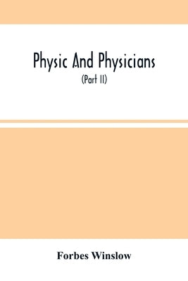 Physic And Physicians: A Medical Sketch Book, Exhibiting The Public And Private Life Of The Most Celebrated Medical Men Of Former Days; With by Winslow, Forbes