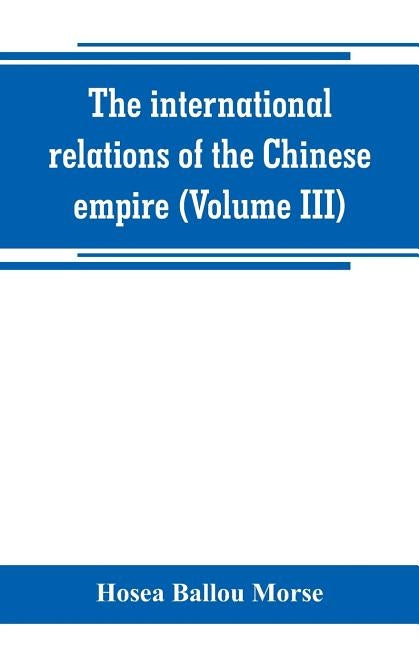 The international relations of the Chinese empire (Volume III) by Ballou Morse, Hosea