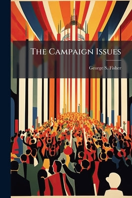 The Campaign Issues by Fisher, George S. [From Old Catalog]