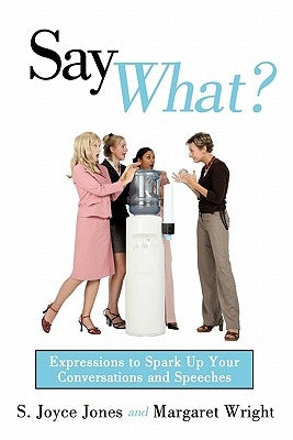 Say What?: Expressions to Spark Up Your Conversations and Speeches by Jones, S. Joyce