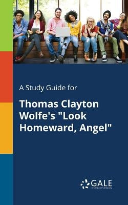 A Study Guide for Thomas Clayton Wolfe's Look Homeward, Angel by Gale, Cengage Learning