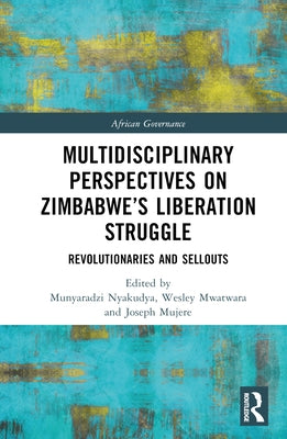 Multidisciplinary Perspectives on Zimbabwe's Liberation Struggle: Revolutionaries and Sellouts by Nyakudya, Munyaradzi