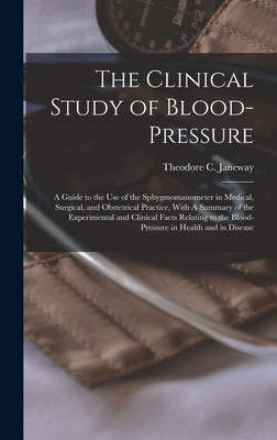 The Clinical Study of Blood-pressure: A Guide to the use of the Sphygmomanometer in Medical, Surgical, and Obstetrical Practice, With A Summary of the by Janeway, Theodore C. (Theodore Caldwe
