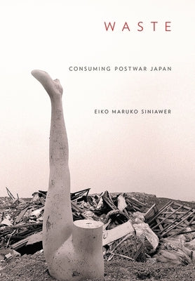 Waste: Consuming Postwar Japan by Siniawer, Eiko Maruko