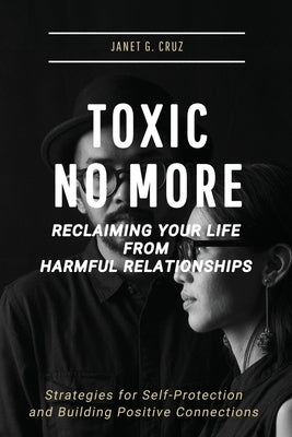 Toxic No More - Reclaiming Your Life from Harmful Relationships: Strategies for Self-Protection and Building Positive Connections by Cruz, Janet G.