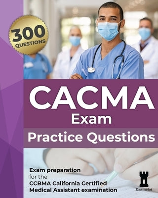 CACMA Exam Practice Questions: Mock questions for the CCBMA California Certified Medical Assistant examination by Team, The Examelot