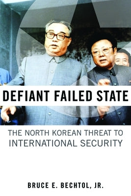 Defiant Failed State: The North Korean Threat to International Security by Bechtol, Bruce E.