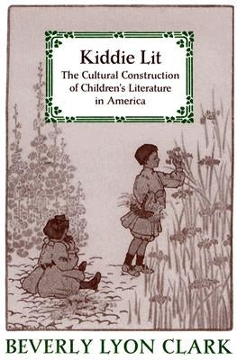 Kiddie Lit: The Cultural Construction of Children's Literature in America by Clark, Beverly Lyon