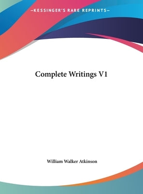 Complete Writings V1 by Atkinson, William Walker