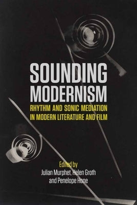 Sounding Modernism: Rhythm and Sonic Mediation in Modern Literature and Film by Murphet, Julian