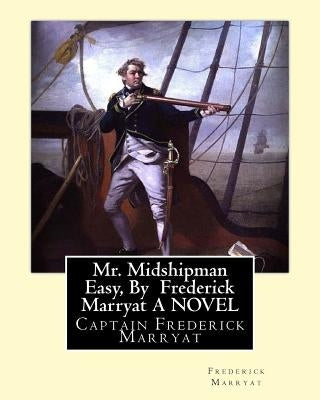 Mr. Midshipman Easy, By Frederick Marryat A NOVEL: Captain Frederick Marryat by Marryat, Frederick