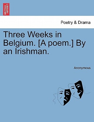 Three Weeks in Belgium. [A Poem.] by an Irishman. by Anonymous