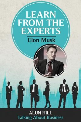 Learn From The Experts - Elon Musk by Hill, Alun
