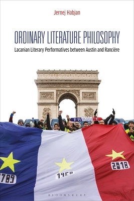 Ordinary Literature Philosophy: Lacanian Literary Performatives Between Austin and Rancière by Habjan, Jernej