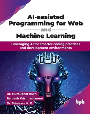 AI-assisted Programming for Web and Machine Learning: Leveraging AI for smarter coding practices and development environments (English Edition) by Kurni, Muralidhar