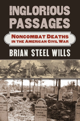 Inglorious Passages: Noncombat Deaths in the American Civil War by Wills, Brian Steel