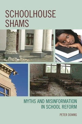 Schoolhouse Shams: Myths and Misinformation in School Reform by Downs, Peter