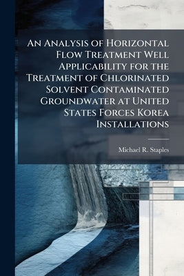 An Analysis of Horizontal Flow Treatment Well Applicability for the Treatment of Chlorinated Solvent Contaminated Groundwater at United States Forces by Staples, Michael R.