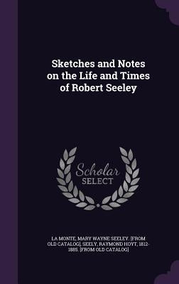 Sketches and Notes on the Life and Times of Robert Seeley by La Monte, Mary Wayne Seeley [From Old C.