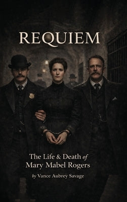 Requiem: The Life & Death of Mary Mabel Rogers by Savage, Vance Aubrey
