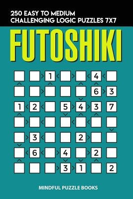 Futoshiki: 250 Easy to Medium Challenging Logic Puzzles 7x7 by Mindful Puzzle Books