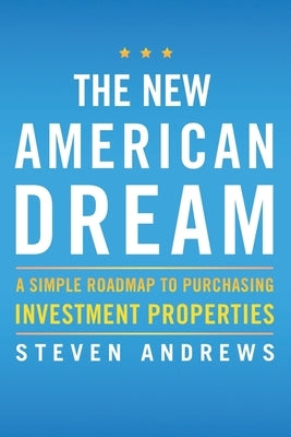 The New American Dream: A Simple Roadmap to Purchasing Investment Properties by Andrews, Steven