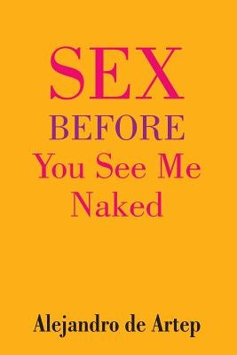Sex Before You See Me Naked by De Artep, Alejandro