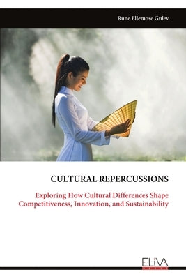 Cultural Repercussions: Exploring How Cultural Differences Shape Competitiveness, Innovation, and Sustainability by Gulev, Rune Ellemose