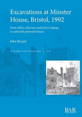 Excavations at Minster House, Bristol, 1992: From abbey cellarium and prior's lodging to cathedral prebendal house by Bryant, John