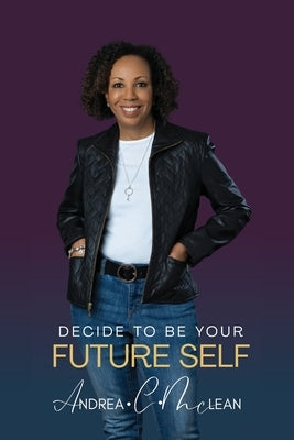 Decide To Be Your Future Self by McLean, Andrea C.