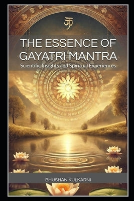 The Essence of Gayatri Mantra: Scientific Insights and Spiritual Experiences by Kulkarni, Bhushan