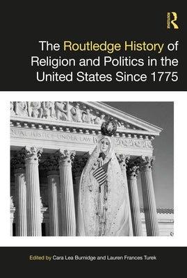 The Routledge History of Religion and Politics in the United States Since 1775 by Burnidge, Cara Lea