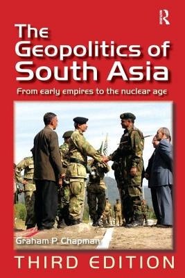 The Geopolitics of South Asia: From Early Empires to the Nuclear Age by Chapman, Graham P.