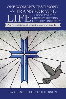 One Woman's Testimony of a Transformed Life: a Book for the Hungry, Hurting, and Healing Heart: An Attestation of Christ's Work in My Life by Gibson, Darlene Lorraine