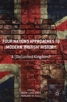 Four Nations Approaches to Modern 'British' History: A (Dis)United Kingdom? by Lloyd-Jones, Naomi