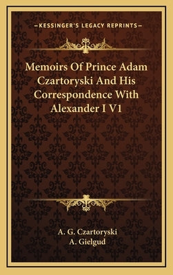 Memoirs Of Prince Adam Czartoryski And His Correspondence With Alexander I V1 by Czartoryski, A. G.