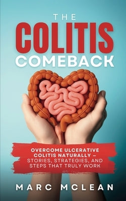 The Colitis Comeback: Overcome Ulcerative Colitis Naturally - Stories, Strategies & Steps That Truly Work by McLean, Marc