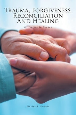 Trauma, Forgiveness, Reconciliation and Healing: My Journey to Rwanda by Guthrie, Maxine S.