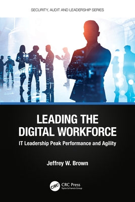 Leading the Digital Workforce: It Leadership Peak Performance and Agility by Brown, Jeffrey W.